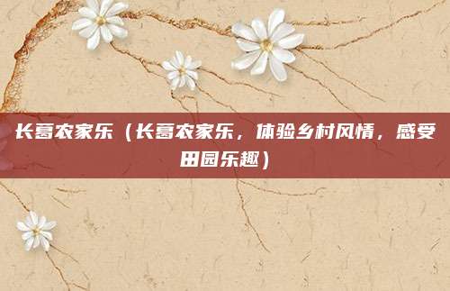 长葛农家乐(长葛农家乐,体验乡村风情,感受田园乐趣)