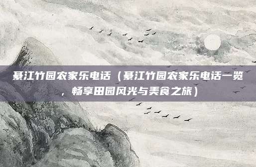 綦江竹园农家乐电话(綦江竹园农家乐电话一览,畅享田园风光与美食之旅)
