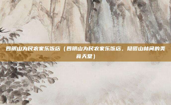 四明山为民农家乐饭店(四明山为民农家乐饭店,隐匿山林间的美食天堂)