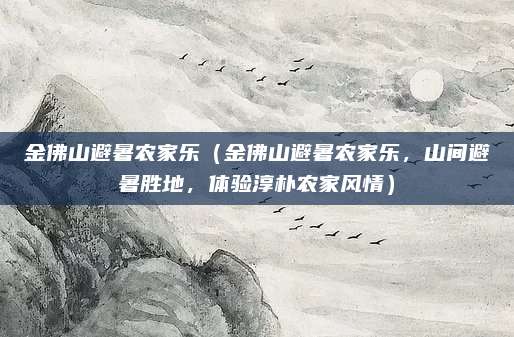 金佛山避暑农家乐(金佛山避暑农家乐,山间避暑胜地,体验淳朴农家风情)