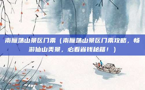 南雁荡山景区门票(南雁荡山景区门票攻略,畅游仙山美景,必看省钱秘籍!)