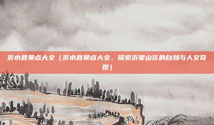 沂水县景点大全(沂水县景点大全,探索沂蒙山区的自然与人文奇观)