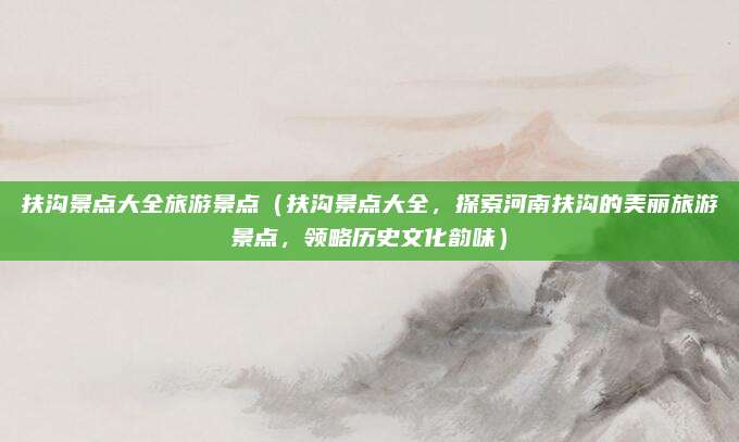 扶沟景点大全旅游景点(扶沟景点大全,探索河南扶沟的美丽旅游景点,领略历史文化韵味)
