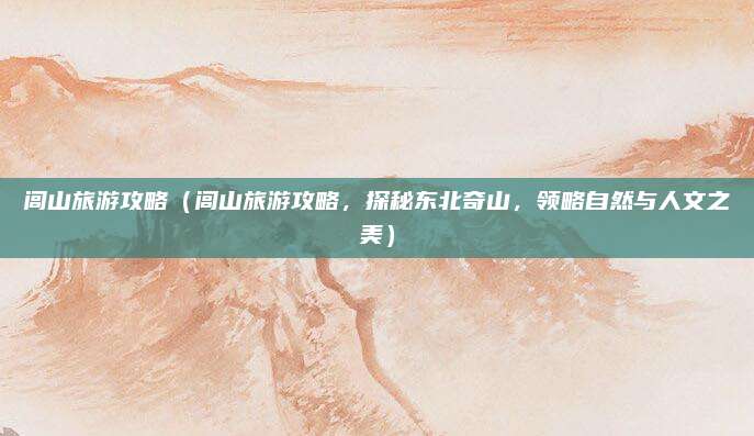 闾山旅游攻略(闾山旅游攻略,探秘东北奇山,领略自然与人文之美)