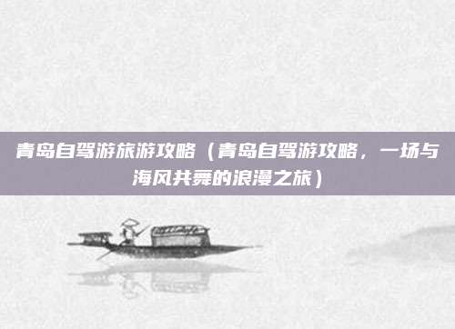 青岛自驾游旅游攻略(青岛自驾游攻略,一场与海风共舞的浪漫之旅)