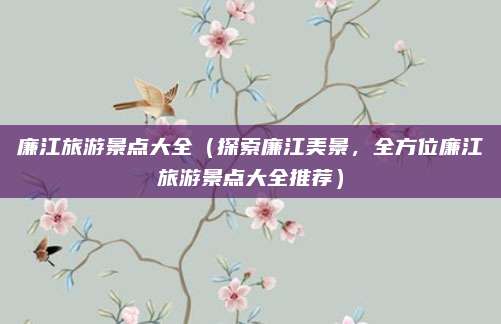 廉江旅游景点大全(探索廉江美景,全方位廉江旅游景点大全推荐)