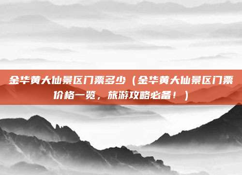 金华黄大仙景区门票多少(金华黄大仙景区门票价格一览,旅游攻略必备!)