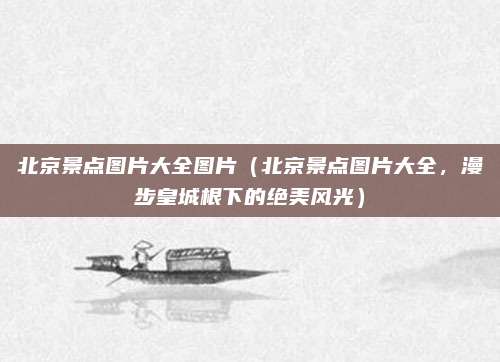 北京景点图片大全图片(北京景点图片大全,漫步皇城根下的绝美风光)