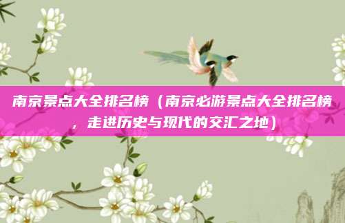 南京景点大全排名榜(南京必游景点大全排名榜,走进历史与现代的交汇之地)