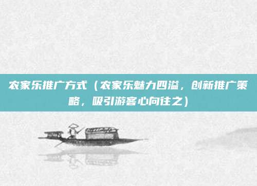 农家乐推广方式（农家乐魅力四溢，创新推广策略，吸引游客心向往之）
