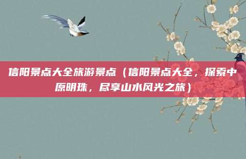 信阳景点大全旅游景点(信阳景点大全,探索中原明珠,尽享山水风光之旅)