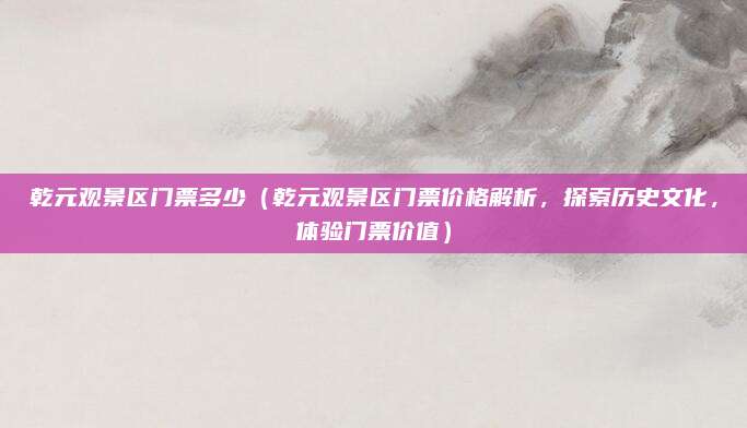 乾元观景区门票多少（乾元观景区门票价格解析，探索历史文化，体验门票价值）