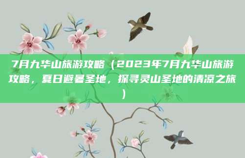 7月九华山旅游攻略（2023年7月九华山旅游攻略，夏日避暑圣地，探寻灵山圣地的清凉之旅）