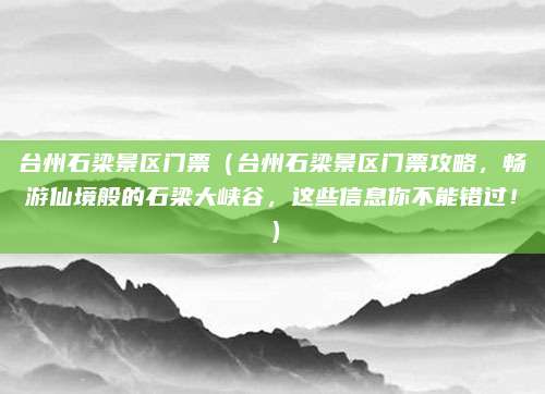台州石梁景区门票(台州石梁景区门票攻略,畅游仙境般的石梁大峡谷,这些信息你不能错过!)