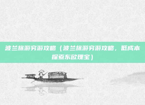 波兰旅游穷游攻略（波兰旅游穷游攻略，低成本探索东欧瑰宝）