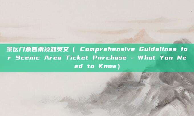 景区门票售票须知英文( Comprehensive Guidelines for Scenic Area Ticket Purchase - What You Need to Know)