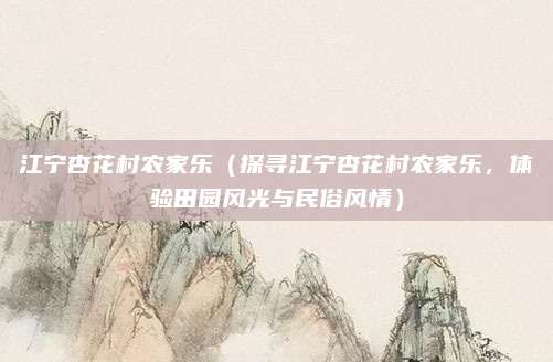 江宁杏花村农家乐(探寻江宁杏花村农家乐,体验田园风光与民俗风情)
