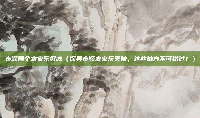泰顺哪个农家乐好吃（探寻泰顺农家乐美味，这些地方不可错过！）