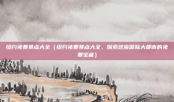 纽约免费景点大全（纽约免费景点大全，探索这座国际大都市的免费宝藏）