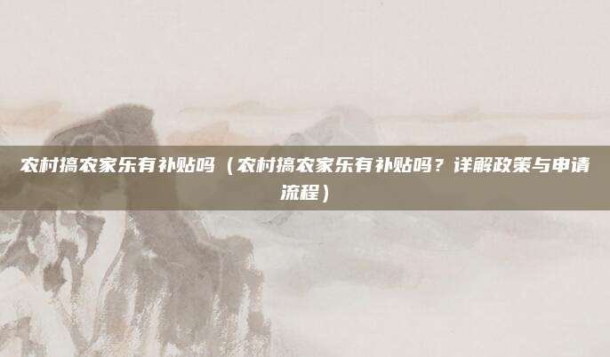 农村搞农家乐有补贴吗(农村搞农家乐有补贴吗?详解政策与申请流程)
