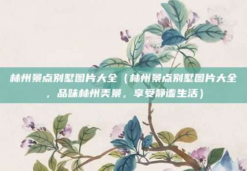 林州景点别墅图片大全(林州景点别墅图片大全,品味林州美景,享受静谧生活)
