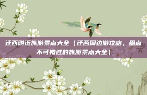 迁西附近旅游景点大全(迁西周边游攻略,盘点不可错过的旅游景点大全)