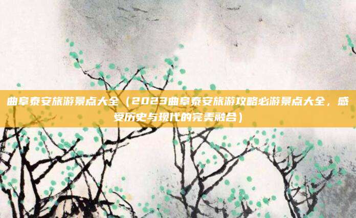 曲阜泰安旅游景点大全(2023曲阜泰安旅游攻略必游景点大全,感受历史与现代的完美融合)