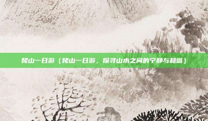 姥山一日游(姥山一日游,探寻山水之间的宁静与和谐)