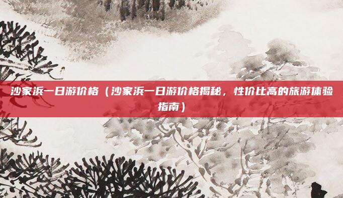 沙家浜一日游价格(沙家浜一日游价格揭秘,性价比高的旅游体验指南)