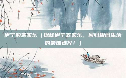 伊宁的农家乐（探秘伊宁农家乐，回归田园生活的最佳选择！）