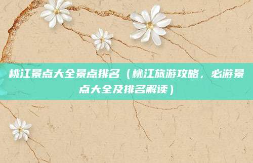 桃江景点大全景点排名（桃江旅游攻略，必游景点大全及排名解读）