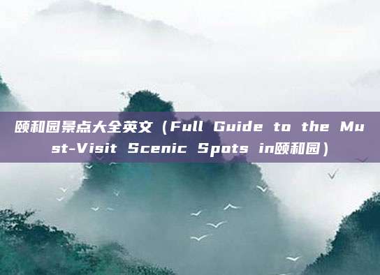 颐和园景点大全英文（Full Guide to the Must-Visit Scenic Spots in颐和园）