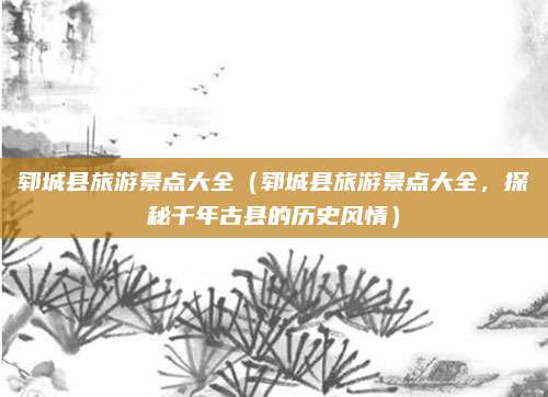 郓城县旅游景点大全（郓城县旅游景点大全，探秘千年古县的历史风情）