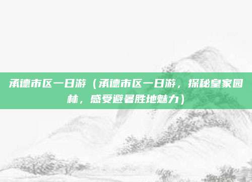 承德市区一日游(承德市区一日游,探秘皇家园林,感受避暑胜地魅力)