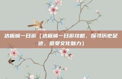 达板城一日游（达板城一日游攻略，探寻历史足迹，感受文化魅力）