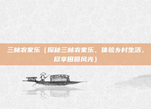 三林农家乐(探秘三林农家乐,体验乡村生活,尽享田园风光)