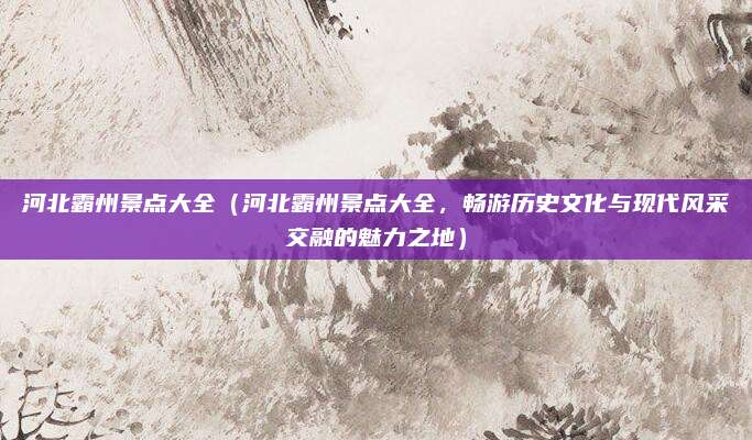 河北霸州景点大全(河北霸州景点大全,畅游历史文化与现代风采交融的魅力之地)