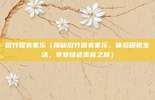 斑竹园农家乐(探秘斑竹园农家乐,体验田园生活,享受绿色美食之旅)