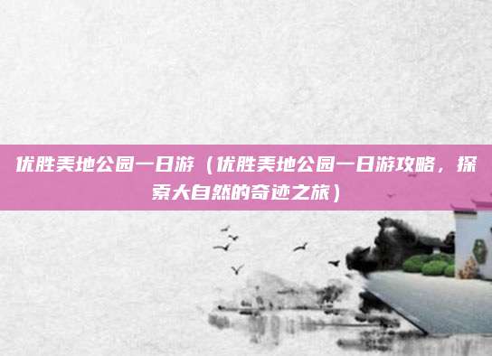 优胜美地公园一日游(优胜美地公园一日游攻略,探索大自然的奇迹之旅)