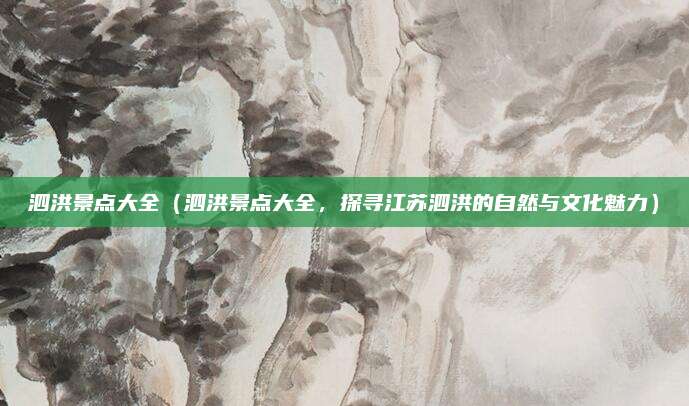 泗洪景点大全(泗洪景点大全,探寻江苏泗洪的自然与文化魅力)