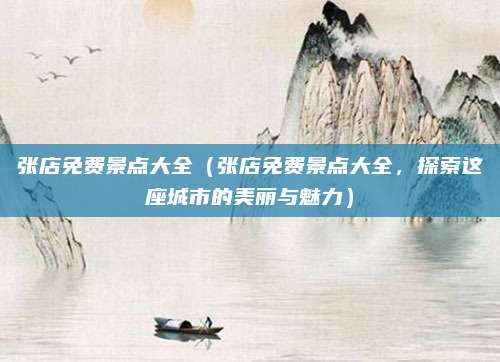 张店免费景点大全(张店免费景点大全,探索这座城市的美丽与魅力)