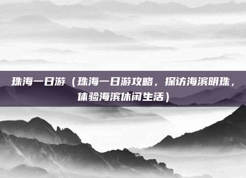 珠海一日游(珠海一日游攻略,探访海滨明珠,体验海滨休闲生活)