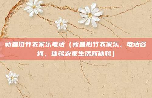 新昌斑竹农家乐电话(新昌斑竹农家乐,电话咨询,体验农家生活新体验)