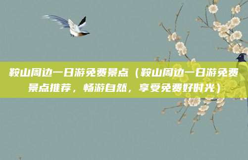鞍山周边一日游免费景点(鞍山周边一日游免费景点推荐,畅游自然,享受免费好时光)