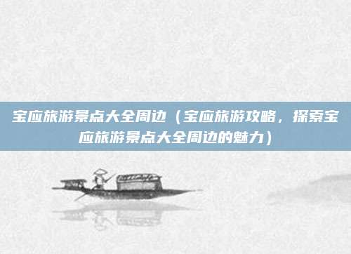 宝应旅游景点大全周边(宝应旅游攻略,探索宝应旅游景点大全周边的魅力)
