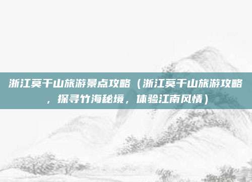浙江莫干山旅游景点攻略（浙江莫干山旅游攻略，探寻竹海秘境，体验江南风情）