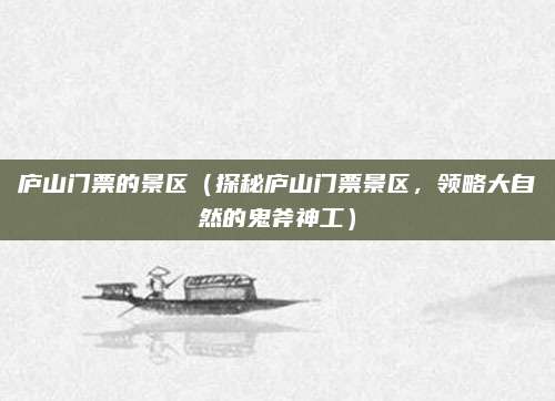 庐山门票的景区（探秘庐山门票景区，领略大自然的鬼斧神工）