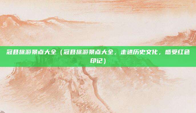 冠县旅游景点大全(冠县旅游景点大全,走进历史文化,感受红色印记)