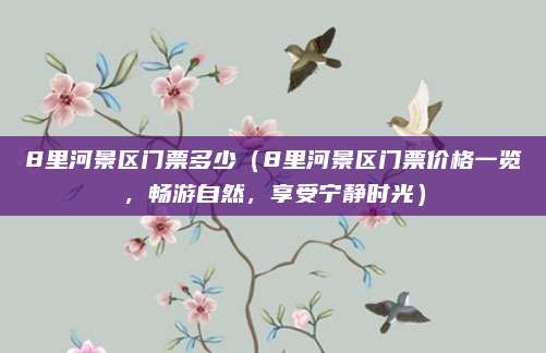 8里河景区门票多少(8里河景区门票价格一览,畅游自然,享受宁静时光)