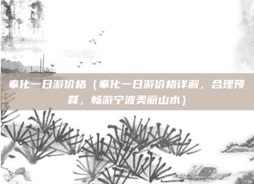 奉化一日游价格(奉化一日游价格详解,合理预算,畅游宁波美丽山水)